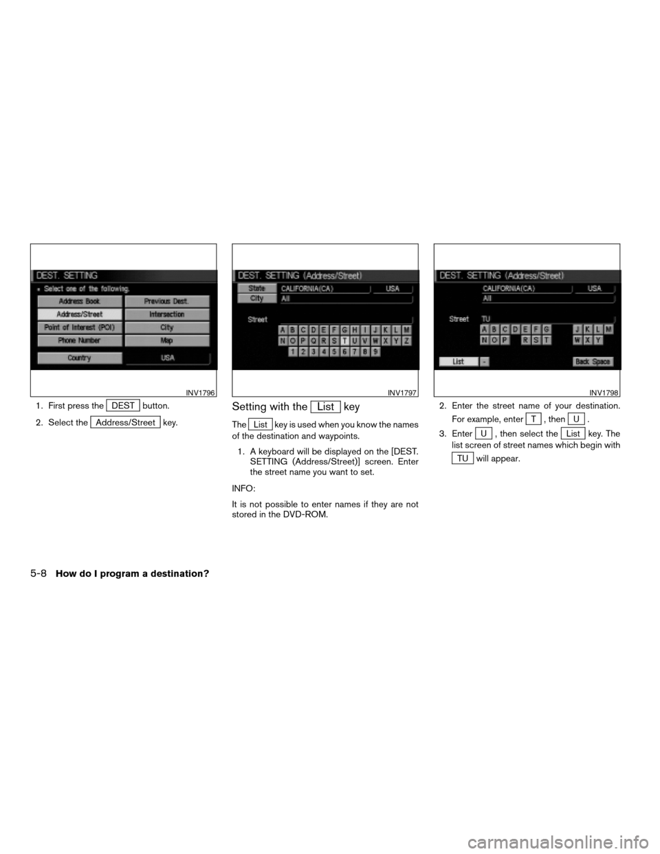 NISSAN PATHFINDER 2004 R50 / 2.G Navigation Manual 1. First press theDEST button.
2. Select the
Address/Street key.
Setting with theList key
TheList key is used when you know the names
of the destination and waypoints.
1. A keyboard will be displayed 