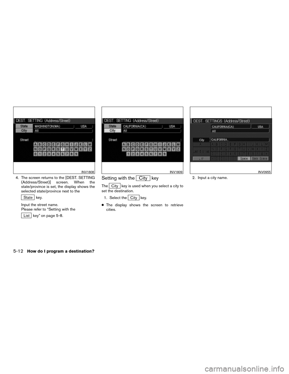 NISSAN PATHFINDER 2004 R50 / 2.G Navigation Manual 4. The screen returns to the [DEST. SETTING
(Address/Street)] screen. When the
state/province is set, the display shows the
selected state/province next to the
State key.
Input the street name.
Please