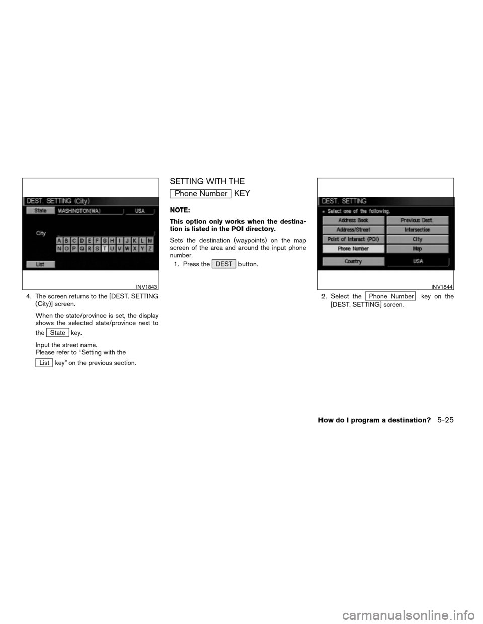 NISSAN PATHFINDER 2004 R50 / 2.G Navigation Manual 4. The screen returns to the [DEST. SETTING
(City)] screen.
When the state/province is set, the display
shows the selected state/province next to
the
State key.
Input the street name.
Please refer to 