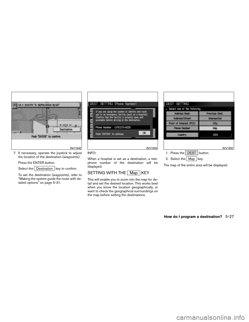 NISSAN PATHFINDER 2004 R50 / 2.G Navigation Manual 7. If necessary, operate the joystick to adjust
the location of the destination (waypoints) .
Press the ENTER button.
Select the
Destination key to confirm.
To set the destination (waypoints) , refer 