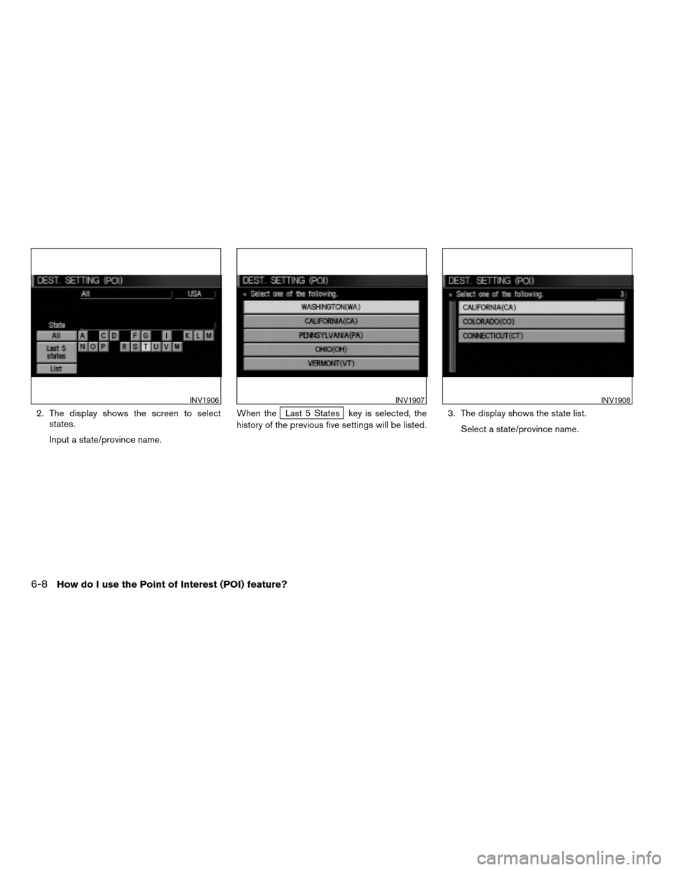 NISSAN PATHFINDER 2004 R50 / 2.G Navigation Manual 2. The display shows the screen to select
states.
Input a state/province name.When theLast 5 States key is selected, the
history of the previous five settings will be listed.3. The display shows the s NISSAN PATHFINDER 2004 R50 / 2.G Navigation Manual 2. The display shows the screen to select
states.
Input a state/province name.When theLast 5 States key is selected, the
history of the previous five settings will be listed.3. The display shows the s