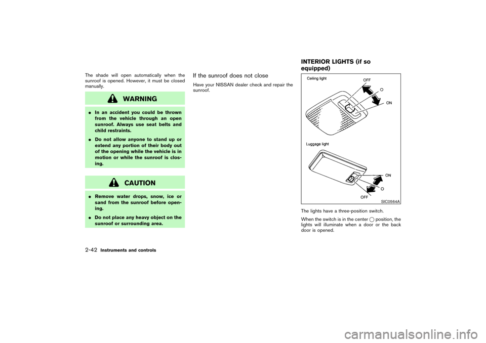 NISSAN PATHFINDER 2004 R50 / 2.G Owners Manual The shade will open automatically when the
sunroof is opened. However, it must be closed
manually.
WARNING
In an accident you could be thrown
from the vehicle through an open
sunroof. Always use seat