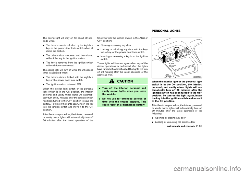 NISSAN PATHFINDER 2004 R50 / 2.G Owners Manual The ceiling light will stay on for about 30 sec-
onds when:
The driver’s door is unlocked by the keyfob, a
key or the power door lock switch when all
doors are locked.
The driver’s door is opene