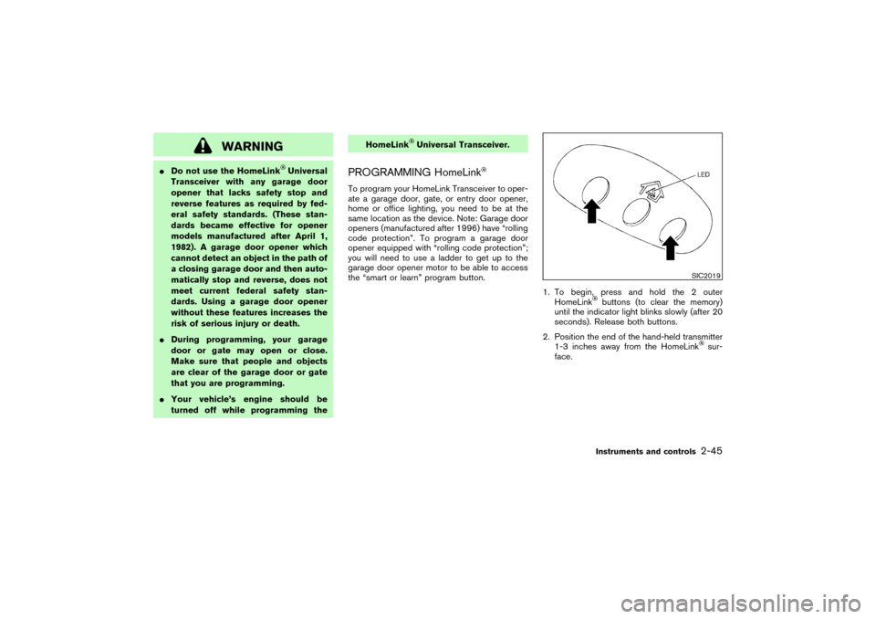 NISSAN PATHFINDER 2004 R50 / 2.G Owners Manual WARNING
Do not use the HomeLink
Universal
Transceiver with any garage door
opener that lacks safety stop and
reverse features as required by fed-
eral safety standards. (These stan-
dards became effe