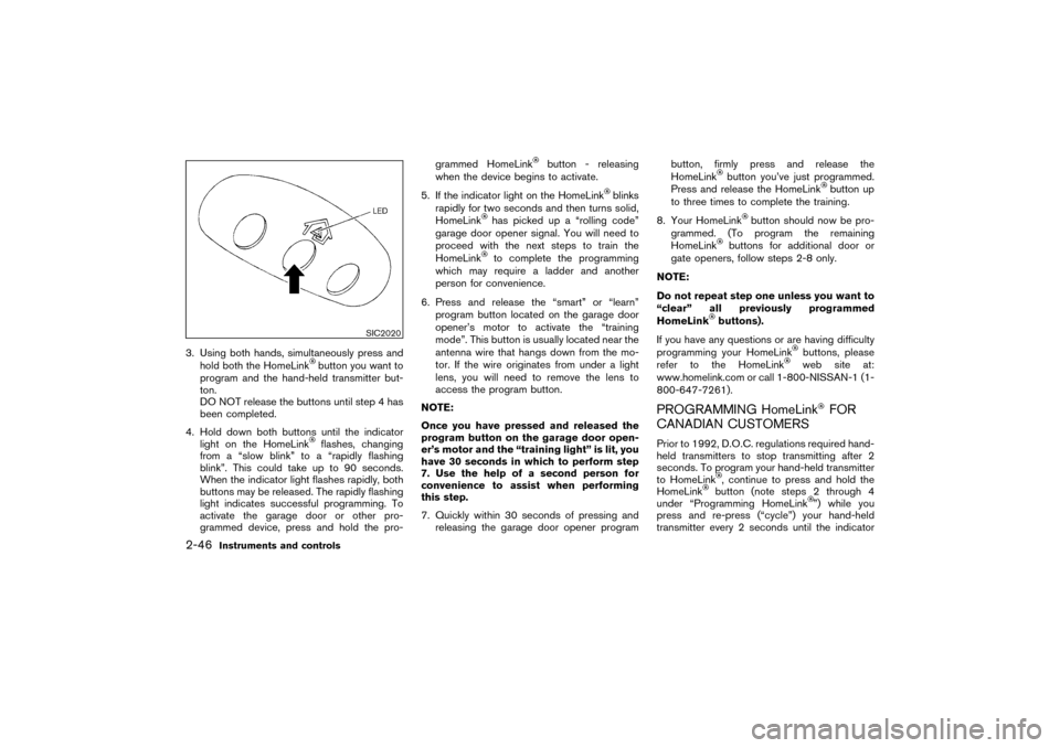 NISSAN PATHFINDER 2004 R50 / 2.G Owners Manual 3. Using both hands, simultaneously press and
hold both the HomeLink
button you want to
program and the hand-held transmitter but-
ton.
DO NOT release the buttons until step 4 has
been completed.
4. H