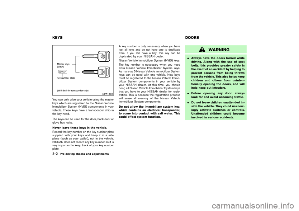 NISSAN PATHFINDER 2004 R50 / 2.G Owners Manual You can only drive your vehicle using the master
keys which are registered to the Nissan Vehicle
Immobilizer System (NVIS) components in your
vehicle. These keys have a transponder chip in
the key hea