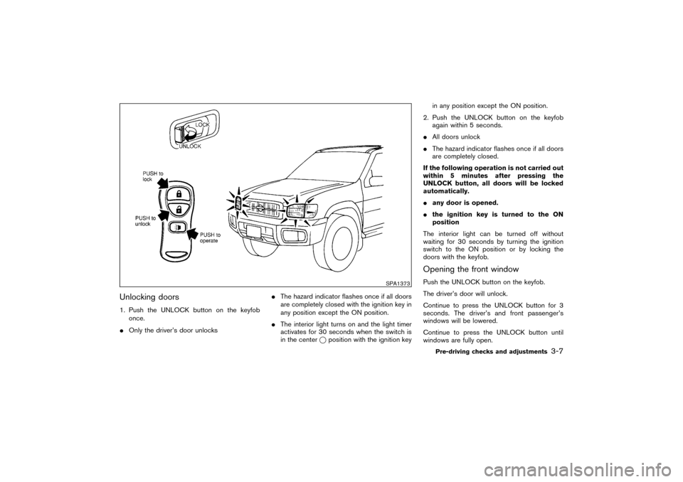 NISSAN PATHFINDER 2004 R50 / 2.G Owners Manual Unlocking doors1. Push the UNLOCK button on the keyfob
once.
Only the driver’s door unlocksThe hazard indicator flashes once if all doors
are completely closed with the ignition key in
any positio