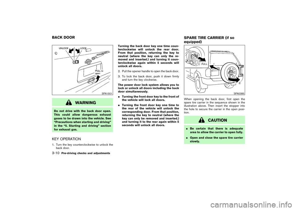 NISSAN PATHFINDER 2004 R50 / 2.G Owners Manual WARNING
Do not drive with the back door open.
This could allow dangerous exhaust
gases to be drawn into the vehicle. See
“Precautions when starting and driving”
in the “5. Starting and driving