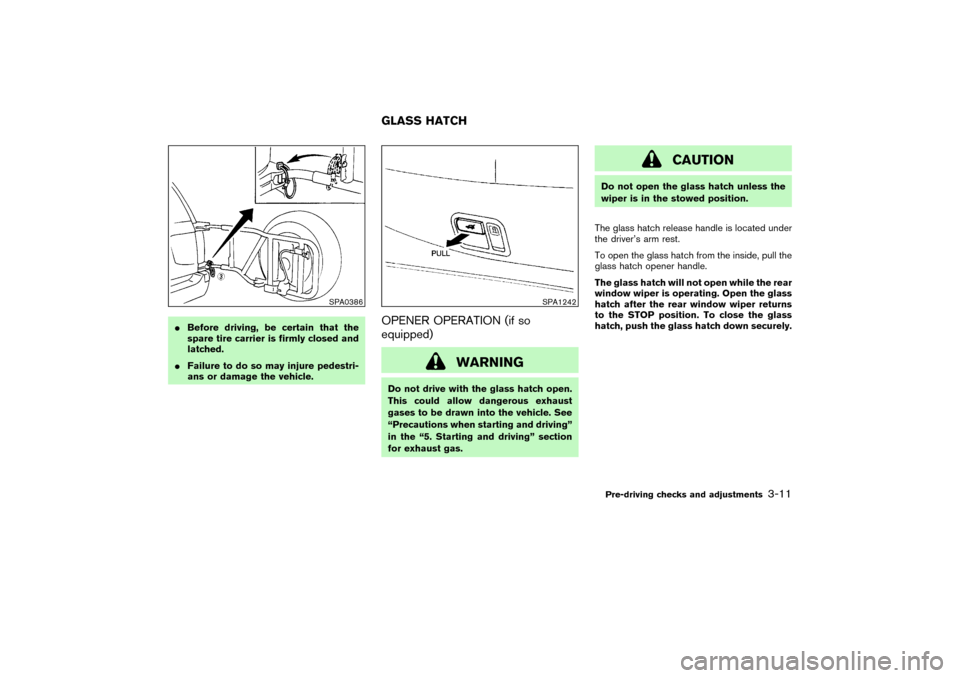 NISSAN PATHFINDER 2004 R50 / 2.G Owners Guide Before driving, be certain that the
spare tire carrier is firmly closed and
latched.
Failure to do so may injure pedestri-
ans or damage the vehicle.
OPENER OPERATION (if so
equipped)
WARNING
Do not