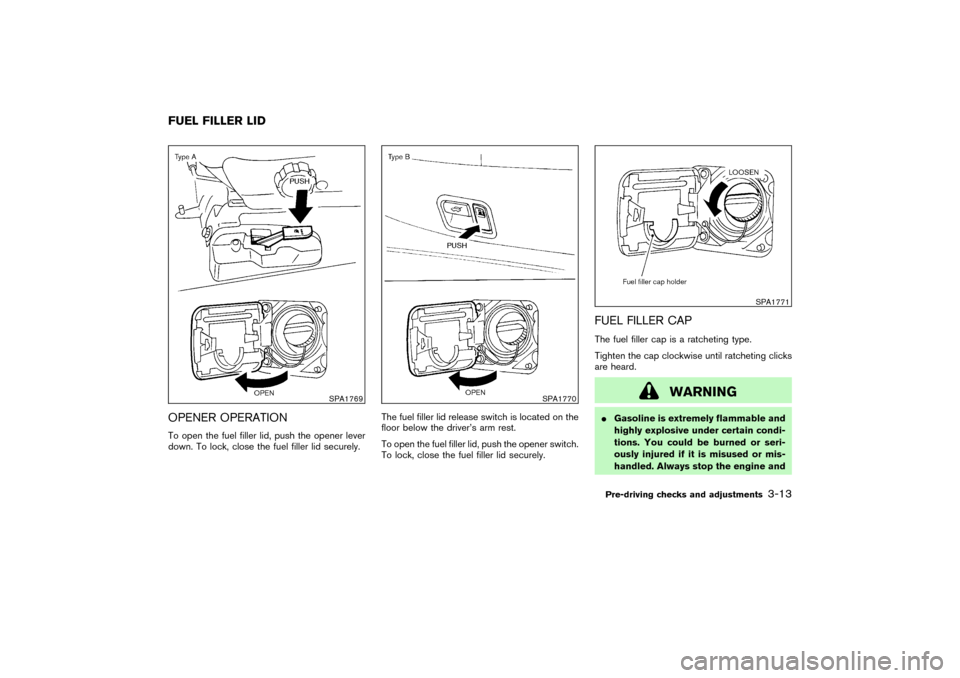 NISSAN PATHFINDER 2004 R50 / 2.G Owners Manual OPENER OPERATIONTo open the fuel filler lid, push the opener lever
down. To lock, close the fuel filler lid securely.The fuel filler lid release switch is located on the
floor below the driver’s arm