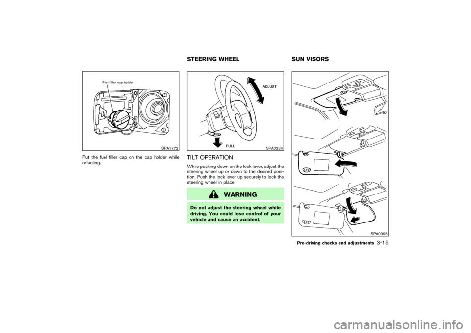 NISSAN PATHFINDER 2004 R50 / 2.G Owners Guide Put the fuel filler cap on the cap holder while
refueling.
TILT OPERATIONWhile pushing down on the lock lever, adjust the
steering wheel up or down to the desired posi-
tion. Push the lock lever up se