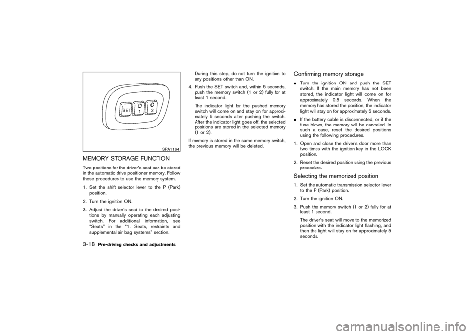 NISSAN PATHFINDER 2004 R50 / 2.G Owners Manual MEMORY STORAGE FUNCTIONTwo positions for the driver’s seat can be stored
in the automatic drive positioner memory. Follow
these procedures to use the memory system.
1. Set the shift selector lever t