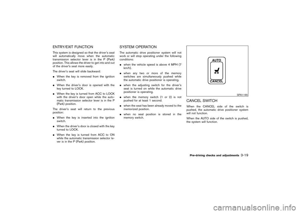 NISSAN PATHFINDER 2004 R50 / 2.G Owners Manual ENTRY/EXIT FUNCTIONThis system is designed so that the driver’s seat
will automatically move when the automatic
transmission selector lever is in the P (Park)
position. This allows the driver to get