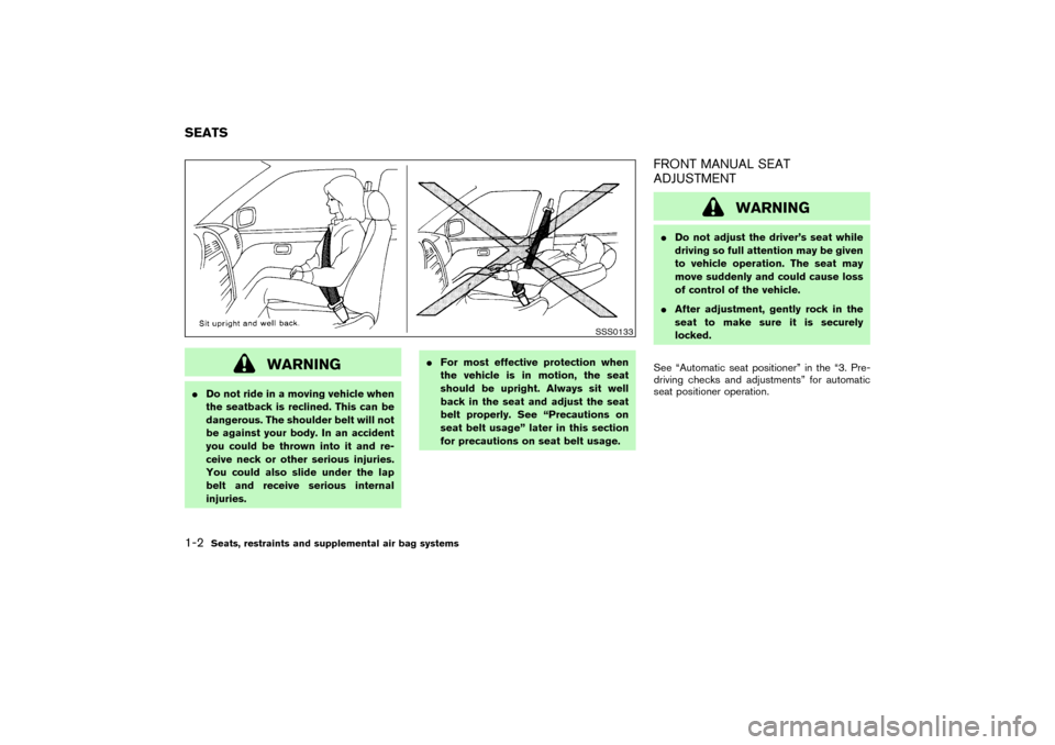 NISSAN PATHFINDER 2004 R50 / 2.G User Guide WARNING
Do not ride in a moving vehicle when
the seatback is reclined. This can be
dangerous. The shoulder belt will not
be against your body. In an accident
you could be thrown into it and re-
ceive