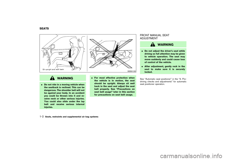 NISSAN PATHFINDER 2004 R50 / 2.G Owners Manual WARNING
Do not ride in a moving vehicle when
the seatback is reclined. This can be
dangerous. The shoulder belt will not
be against your body. In an accident
you could be thrown into it and re-
ceive