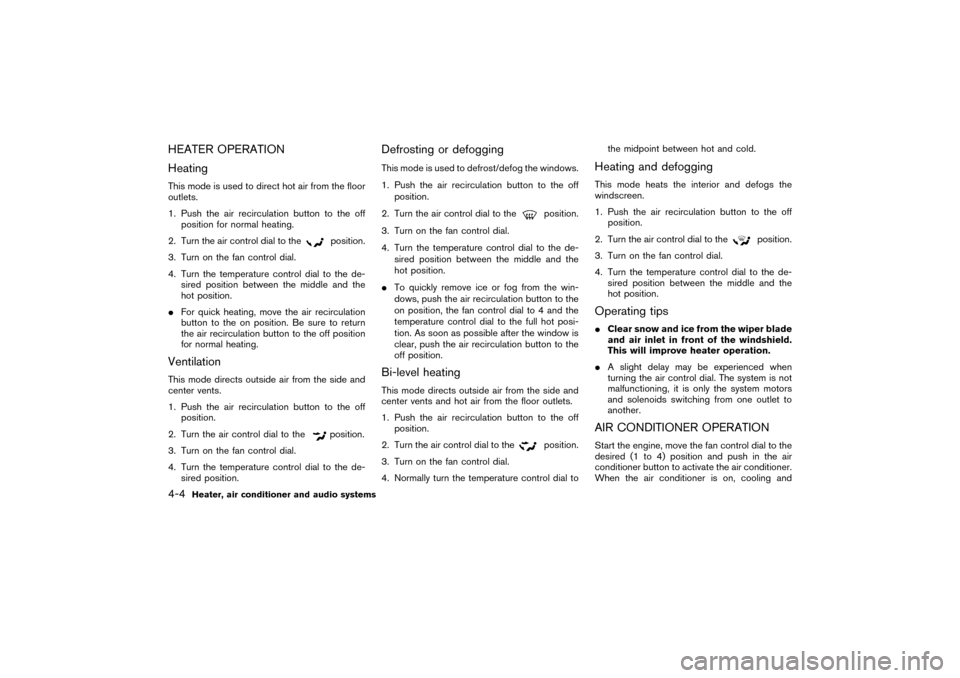 NISSAN PATHFINDER 2004 R50 / 2.G Owners Manual HEATER OPERATION
HeatingThis mode is used to direct hot air from the floor
outlets.
1. Push the air recirculation button to the off
position for normal heating.
2. Turn the air control dial to the
pos