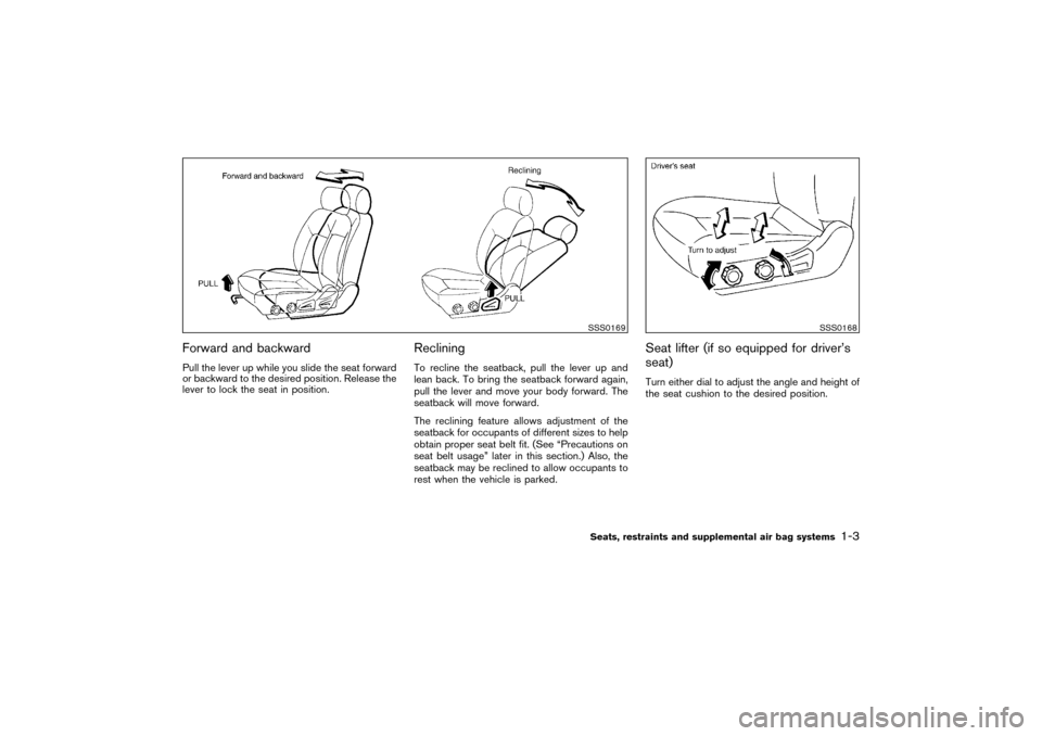 NISSAN PATHFINDER 2004 R50 / 2.G Owners Manual Forward and backwardPull the lever up while you slide the seat forward
or backward to the desired position. Release the
lever to lock the seat in position.
RecliningTo recline the seatback, pull the l