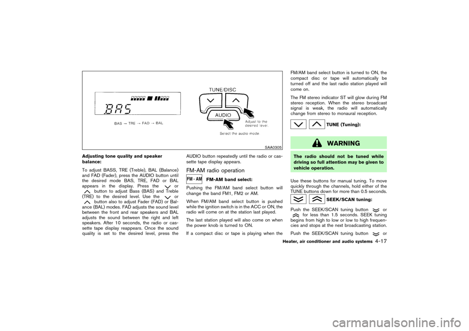NISSAN PATHFINDER 2004 R50 / 2.G Owners Manual Adjusting tone quality and speaker
balance:
To adjust BASS, TRE (Treble), BAL (Balance)
and FAD (Fader), press the AUDIO button until
the desired mode BAS, TRE, FAD or BAL
appears in the display. Pres