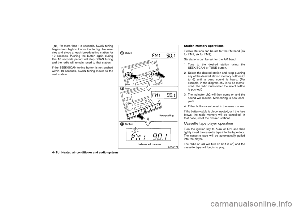 NISSAN PATHFINDER 2004 R50 / 2.G Owners Manual for more than 1.5 seconds. SCAN tuning
begins from high to low or low to high frequen-
cies and stops at each broadcasting station for
10 seconds. Pushing the button again during
this 10 seconds perio