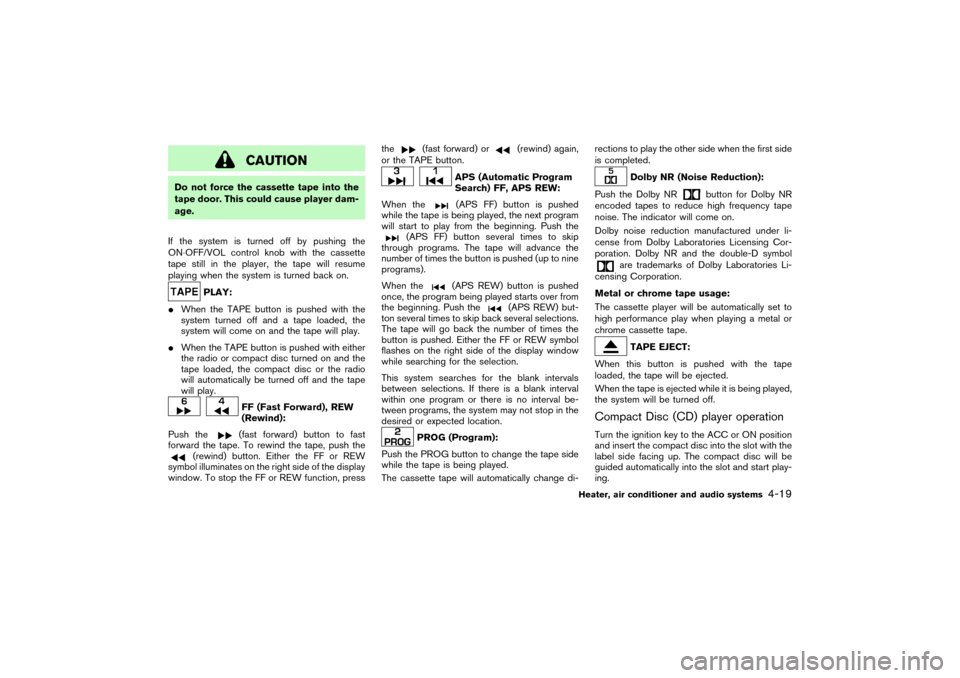 NISSAN PATHFINDER 2004 R50 / 2.G Owners Manual CAUTION
Do not force the cassette tape into the
tape door. This could cause player dam-
age.
If the system is turned off by pushing the
ON⋅OFF/VOL control knobwith the cassette
tape still in the pla