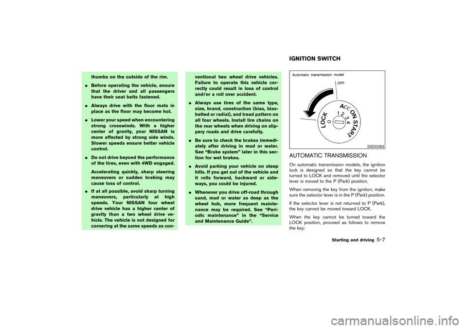 NISSAN PATHFINDER 2004 R50 / 2.G User Guide thumbs on the outside of the rim.
Before operating the vehicle, ensure
that the driver and all passengers
have their seat belts fastened.
Always drive with the floor mats in
place as the floor may b