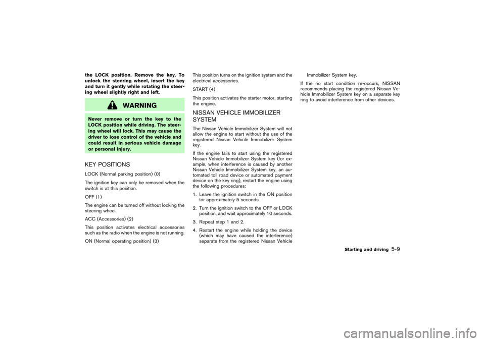 NISSAN PATHFINDER 2004 R50 / 2.G User Guide the LOCK position. Remove the key. To
unlock the steering wheel, insert the key
and turn it gently while rotating the steer-
ing wheel slightly right and left.
WARNING
Never remove or turn the key to 