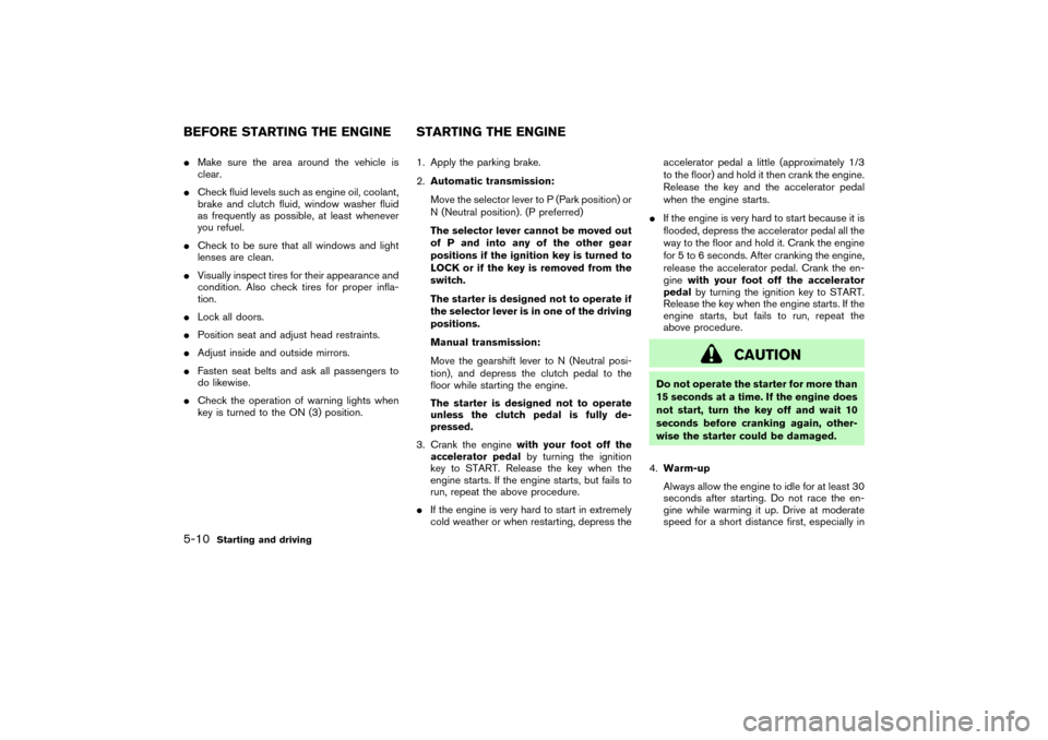 NISSAN PATHFINDER 2004 R50 / 2.G Owners Manual Make sure the area around the vehicle is
clear.
Check fluid levels such as engine oil, coolant,
brake and clutch fluid, window washer fluid
as frequently as possible, at least whenever
you refuel.
