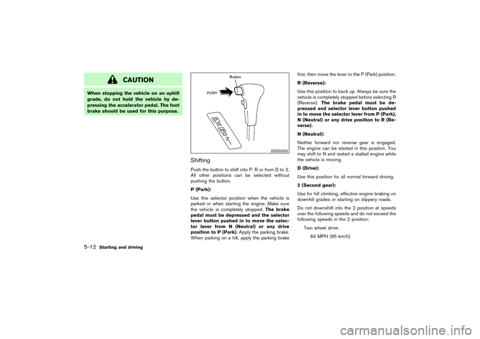 NISSAN PATHFINDER 2004 R50 / 2.G Owners Manual CAUTION
When stopping the vehicle on an uphill
grade, do not hold the vehicle by de-
pressing the accelerator pedal. The foot
brake should be used for this purpose.
ShiftingPush the button to shift in