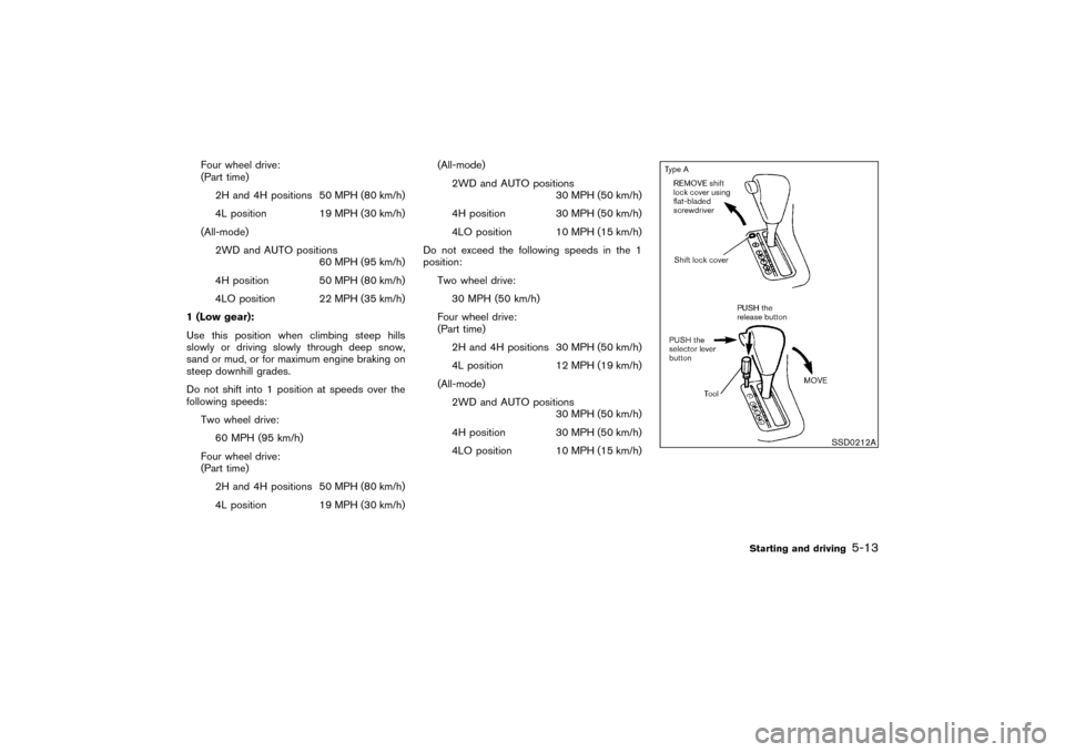 NISSAN PATHFINDER 2004 R50 / 2.G Owners Manual Four wheel drive:
(Part time)
2H and 4H positions 50 MPH (80 km/h)
4L position 19 MPH (30 km/h)
(All-mode)
2WD and AUTO positions
60 MPH (95 km/h)
4H position 50 MPH (80 km/h)
4LO position 22 MPH (35 