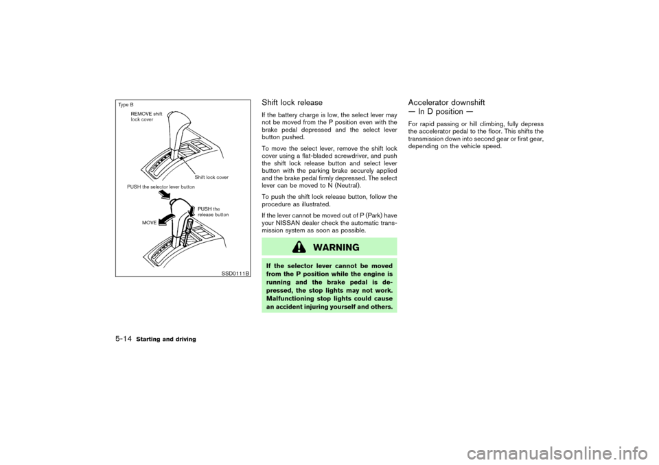 NISSAN PATHFINDER 2004 R50 / 2.G Owners Manual Shift lock releaseIf the battery charge is low, the select lever may
not be moved from the P position even with the
brake pedal depressed and the select lever
button pushed.
To move the select lever, 