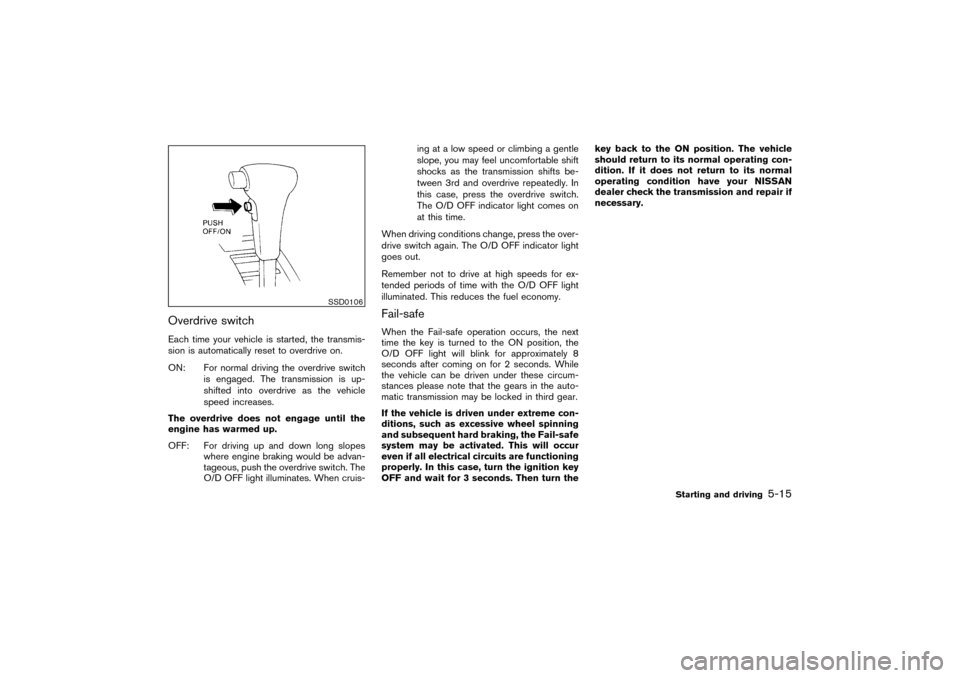 NISSAN PATHFINDER 2004 R50 / 2.G Owners Manual Overdrive switchEach time your vehicle is started, the transmis-
sion is automatically reset to overdrive on.
ON: For normal driving the overdrive switch
is engaged. The transmission is up-
shifted in
