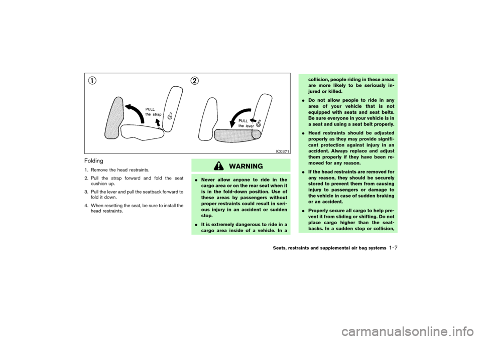 NISSAN PATHFINDER 2004 R50 / 2.G Owners Manual Folding1. Remove the head restraints.
2. Pull the strap forward and fold the seat
cushion up.
3. Pull the lever and pull the seatback forward to
fold it down.
4. When resetting the seat, be sure to in