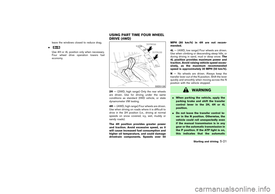 NISSAN PATHFINDER 2004 R50 / 2.G Owners Manual leave the windows closed to reduce drag.
Use 4H or 4L position only when necessary.
Four wheel drive operation lowers fuel
economy.
2H— (2WD, high range) Only the rear wheels
are driven. Use for dr