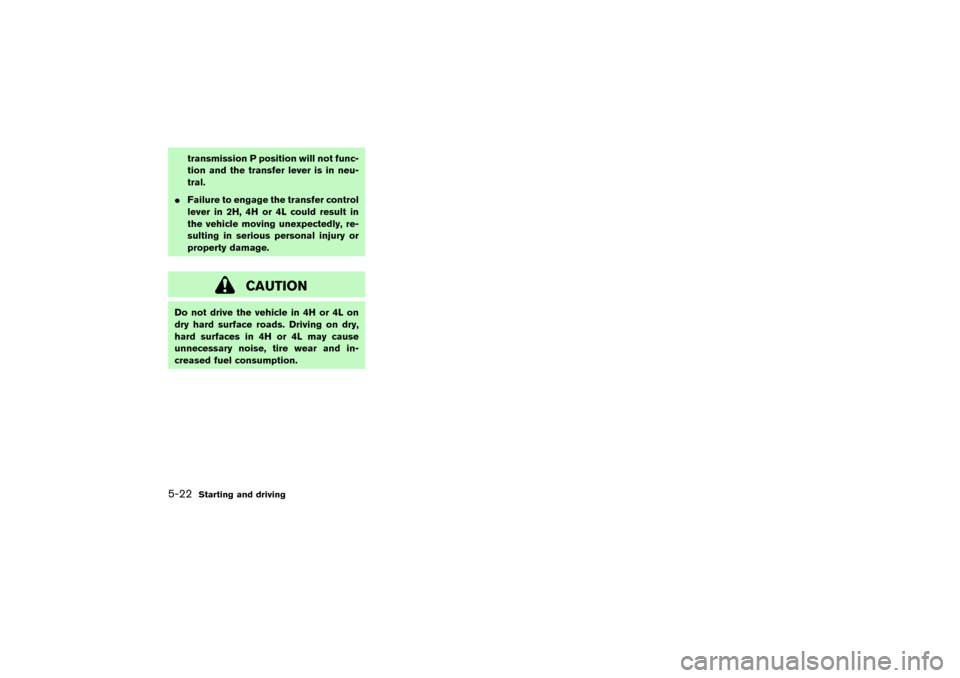 NISSAN PATHFINDER 2004 R50 / 2.G Owners Manual transmission P position will not func-
tion and the transfer lever is in neu-
tral.
Failure to engage the transfer control
lever in 2H, 4H or 4L could result in
the vehicle moving unexpectedly, re-
s