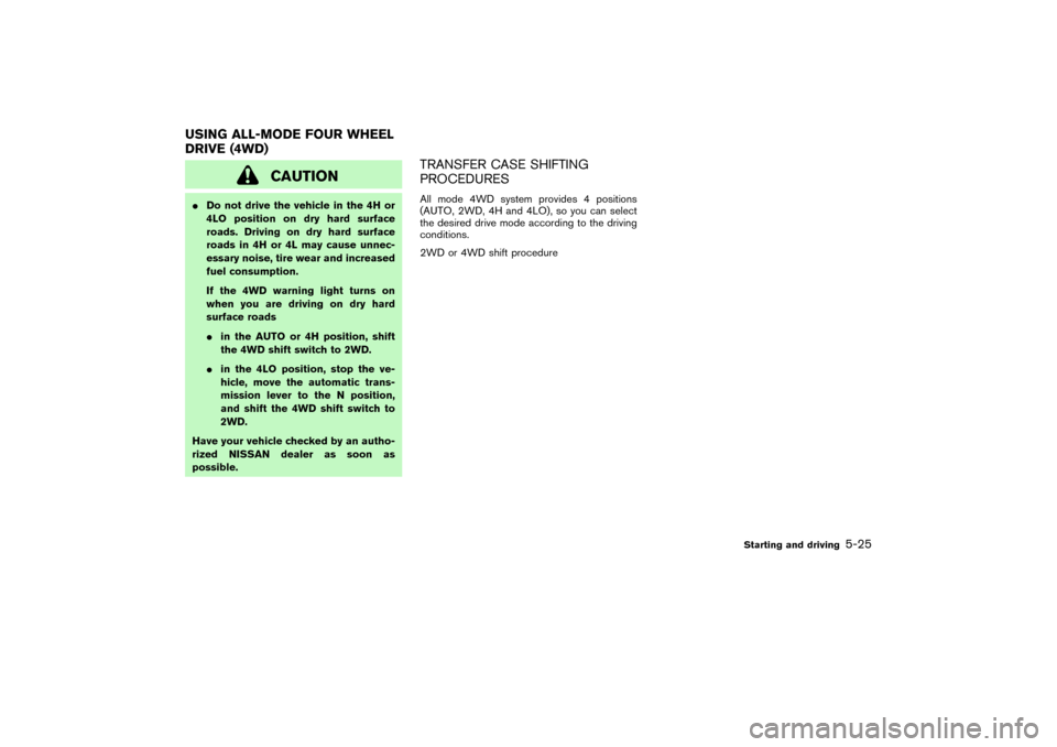NISSAN PATHFINDER 2004 R50 / 2.G Owners Manual CAUTION
Do not drive the vehicle in the 4H or
4LO position on dry hard surface
roads. Driving on dry hard surface
roads in 4H or 4L may cause unnec-
essary noise, tire wear and increased
fuel consump