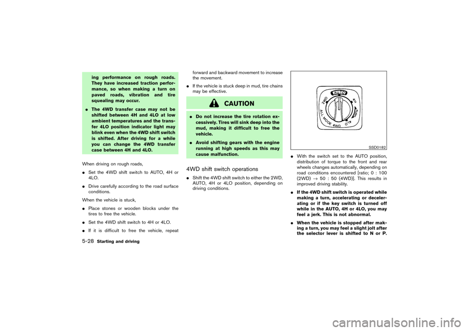 NISSAN PATHFINDER 2004 R50 / 2.G Owners Manual ing performance on rough roads.
They have increased traction perfor-
mance, so when making a turn on
paved roads, vibration and tire
squealing may occur.
The 4WD transfer case may not be
shifted betw