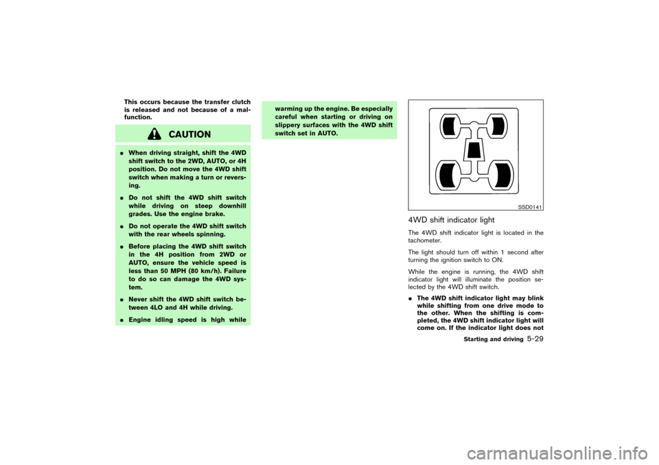 NISSAN PATHFINDER 2004 R50 / 2.G Owners Manual This occurs because the transfer clutch
is released and not because of a mal-
function.
CAUTION
When driving straight, shift the 4WD
shift switch to the 2WD, AUTO, or 4H
position. Do not move the 4WD
