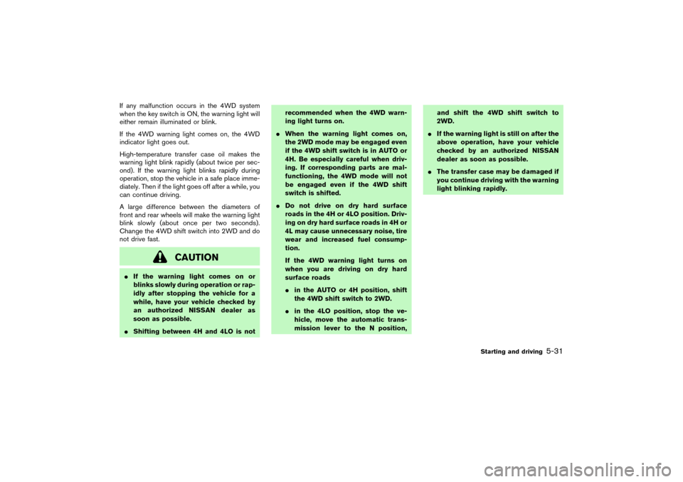 NISSAN PATHFINDER 2004 R50 / 2.G Owners Manual If any malfunction occurs in the 4WD system
when the key switch is ON, the warning light will
either remain illuminated or blink.
If the 4WD warning light comes on, the 4WD
indicator light goes out.
H