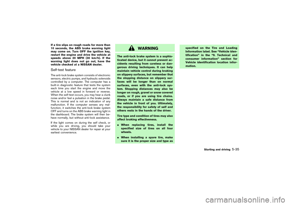 NISSAN PATHFINDER 2004 R50 / 2.G Owners Manual If a tire slips on rough roads for more than
10 seconds, the ABS brake warning light
may come on. Turn OFF the ignition key,
restart the engine and drive the vehicle at
speeds above 20 MPH (30 km/h). 