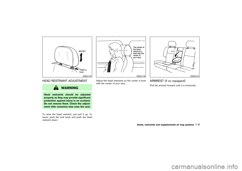 NISSAN PATHFINDER 2004 R50 / 2.G Owners Manual HEAD RESTRAINT ADJUSTMENT
WARNING
Head restraints should be adjusted
properly as they may provide significant
protection against injury in an accident.
Do not remove them. Check the adjust-
ment after