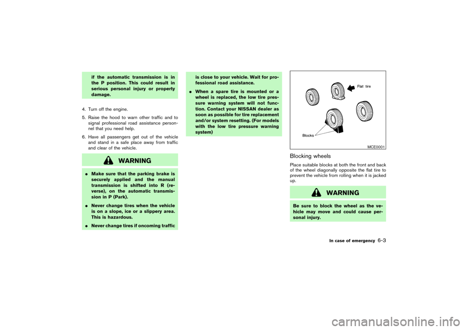NISSAN PATHFINDER 2004 R50 / 2.G Owners Manual if the automatic transmission is in
the P position. This could result in
serious personal injury or property
damage.
4. Turn off the engine.
5. Raise the hood to warn other traffic and to
signal profe