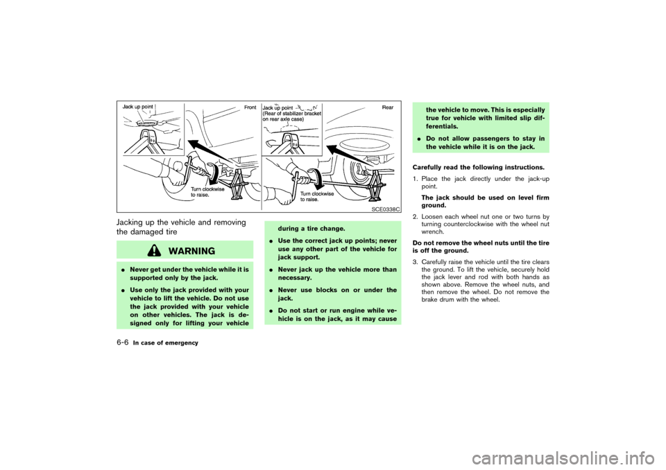 NISSAN PATHFINDER 2004 R50 / 2.G Owners Manual Jacking up the vehicle and removing
the damaged tire
WARNING
Never get under the vehicle while it is
supported only by the jack.
Use only the jack provided with your
vehicle to lift the vehicle. Do 