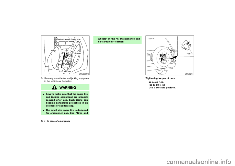 NISSAN PATHFINDER 2004 R50 / 2.G Owners Manual 5. Securely store the tire and jacking equipment
in the vehicle as illustrated.
WARNING
Always make sure that the spare tire
and jacking equipment are properly
secured after use. Such items can
becom