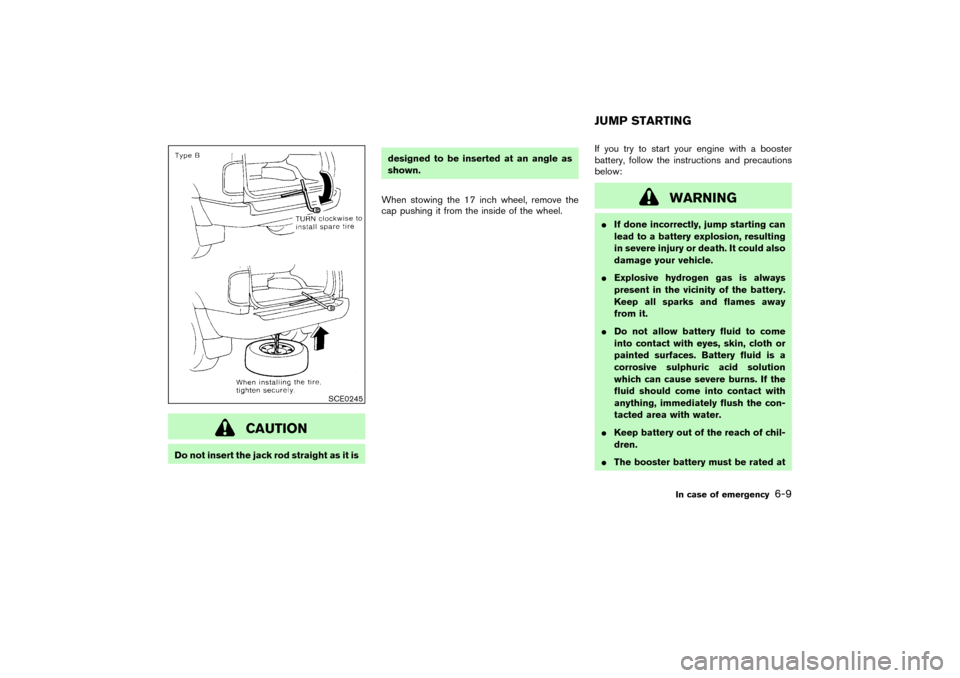 NISSAN PATHFINDER 2004 R50 / 2.G Owners Manual CAUTION
Do not insert the jack rod straight as it isdesigned to be inserted at an angle as
shown.
When stowing the 17 inch wheel, remove the
cap pushing it from the inside of the wheel.If you try to s