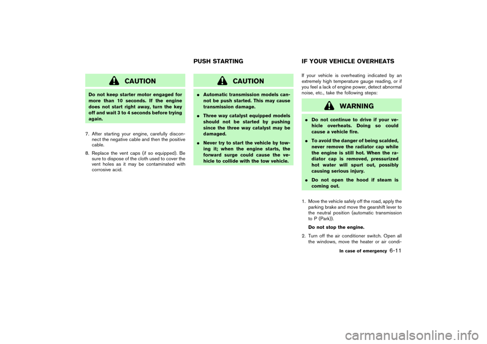 NISSAN PATHFINDER 2004 R50 / 2.G Owners Manual CAUTION
Do not keep starter motor engaged for
more than 10 seconds. If the engine
does not start right away, turn the key
off and wait 3 to 4 seconds before trying
again.
7. After starting your engine