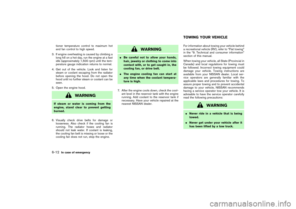 NISSAN PATHFINDER 2004 R50 / 2.G Owners Manual tioner temperature control to maximum hot
and fan control to high speed.
3. If engine overheating is caused by climbing a
long hill on a hot day, run the engine at a fast
idle (approximately 1,500 rpm
