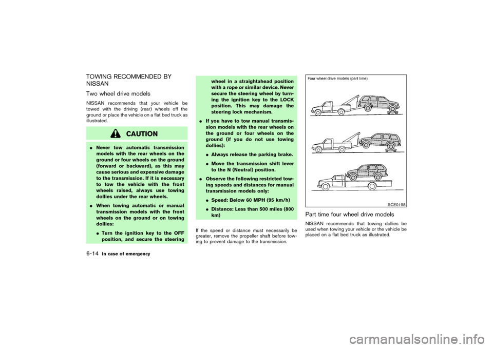 NISSAN PATHFINDER 2004 R50 / 2.G Owners Manual TOWING RECOMMENDED BY
NISSAN
Two wheel drive modelsNISSAN recommends that your vehicle be
towed with the driving (rear) wheels off the
ground or place the vehicle on a flat bed truck as
illustrated.
C