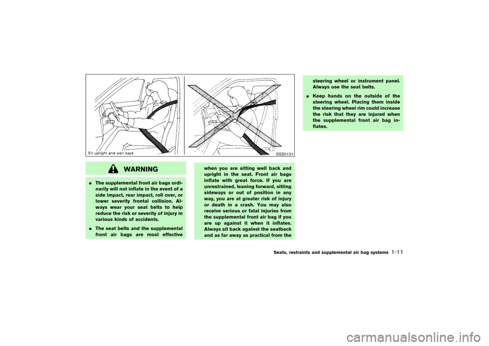 NISSAN PATHFINDER 2004 R50 / 2.G Owners Manual WARNING
The supplemental front air bags ordi-
narily will not inflate in the event of a
side impact, rear impact, roll over, or
lower severity frontal collision. Al-
ways wear your seat belts to help