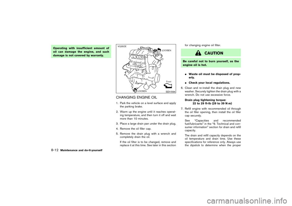 NISSAN PATHFINDER 2004 R50 / 2.G Owners Manual Operating with insufficient amount of
oil can damage the engine, and such
damage is not covered by warranty.
CHANGING ENGINE OIL1. Park the vehicle on a level surface and apply
the parking brake.
2. W