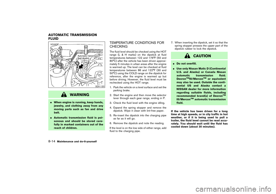NISSAN PATHFINDER 2004 R50 / 2.G Owners Manual WARNING
When engine is running, keep hands,
jewelry, and clothing away from any
moving parts such as fan and drive
belt.
Automatic transmission fluid is poi-
sonous and should be stored care-
fully 